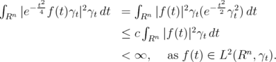 ∫     - t2     2        ∫        2    - t2-2   Rn ∣e 4 f(t)γt∣ γtdt  =   Rn ∣f(t)∣γt(e 2 γt) dt                        ≤ c ∫   ∣f (t)∣2γ dt                             Rn        t                        < ∞,    as f(t) ∈ L2(Rn, γt).  