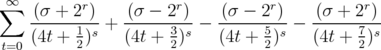 ∑∞  (σ + 2r)    (σ - 2r)    (σ - 2r)    (σ + 2r)      ------1-s + ------3s--  -----5-s-- ------7-s  t=0 (4t + 2)    (4t + 2)    (4t + 2)    (4t + 2)  