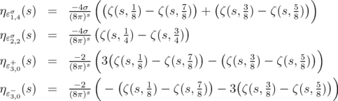                  (                                     )    σ         --4σ  (    1        7 )   (    3        5 )  ηɛ1,4(s)  =   (8π)s   ζ(s,8) - ζ(s,8)  +  ζ(s,8) - ζ(s,8)  η σ (s)  =   --4σ (ζ(s, 1) - ζ(s, 3))   ɛ2,2        (8π)s (    4        4                        )  η + (s)  =   --2-  3(ζ(s, 1) - ζ(s, 7)) - (ζ(s, 3 ) - ζ(s, 5))   ɛ3,0        (8π)s        8        8          8         8              --2- (   (    1        7 )    (    3        5 ))  ηɛ-3,0(s)  =   (8π)s  -   ζ(s,8) - ζ(s,8)  - 3 ζ(s,8) - ζ(s,8) 