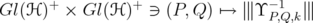 Gl(H)+  × Gl(H)+  ∋ (P, Q) ↦→  9 Υ- 1  9                                   P,Q,k 