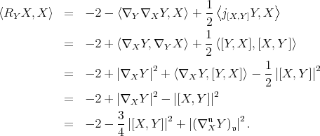  ⟨ ⟩ ⟨RY X, X ⟩ = - 2 - ⟨∇Y ∇X Y,X ⟩ + 1- j[X,Y ]Y, X 2 1- = - 2 + ⟨∇X Y,∇Y X ⟩ + 2 ⟨[Y, X ],[X, Y ]⟩ 1 = - 2 + |∇X Y |2 + ⟨∇X Y,[Y,X ]⟩ ---|[X, Y ]|2 2 2 2 = - 2 + |∇X Y | - |[X, Y]| 3 2 2 = - 2 - -|[X,Y ]| + |(∇ 𝔫XY )𝔳| . 4 