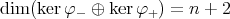 dim (ker φ- ⊕ kerφ+ ) = n + 2 