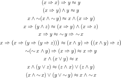  (x ⇒ x ) ⇒ y ≈ y (x ⇒ y) ∧ y ≈ y x ∧ ~ (x ∧ ~ y) ≈ x ∧ (x ⇒ y) x ⇒ (y ∧ z) ≈ (x ⇒ y) ∧ (x ⇒ z ) x ⇒ y ≈ ~ y ⇒ ~ x ( ) ( ) x ⇒ x ⇒ (y ⇒ (y ⇒ z)) ≈ (x ∧ y ) ⇒ (x ∧ y) ⇒ z ~(~ x ∧ y) ⇒ (x ⇒ y) ≈ x ⇒ y x ∧ (x ∨ y) ≈ x x ∧ (y ∨ z) ≈ (z ∧ x) ∨ (z ∧ y) (x ∧ ~ x) ∨ (y ∨ ~ y) ≈ x ∧ ~ x 