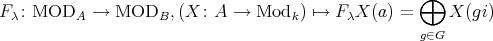  ⊕ F : MOD → MOD ,(X : A → Mod ) ↦→ F X (a) = X (gi) λ A B k λ g∈G 