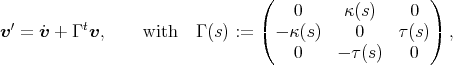  ( ) 0 κ(s) 0 v′ = ˙v + Γ tv, with Γ (s) := ( - κ(s) 0 τ(s)) , 0 - τ(s) 0 