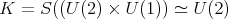 K = S ((U(2) × U (1)) ≃ U(2) 